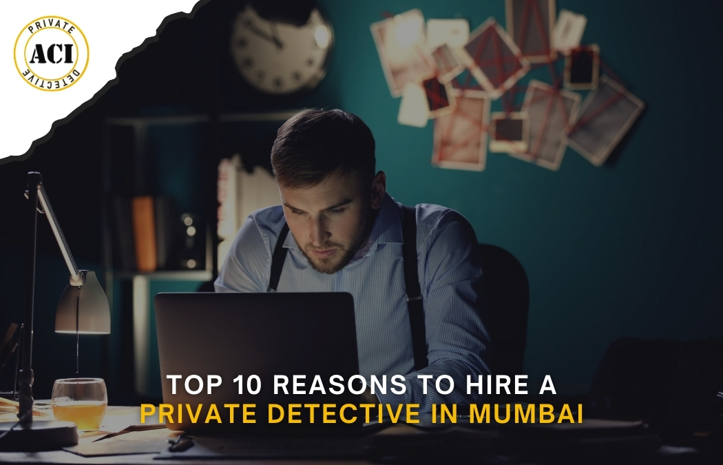 Top 10 Reasons to Hire a Private Detective in Mumbai