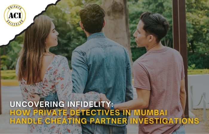 How Private Detectives in Mumbai Handle Cheating Partner Investigations