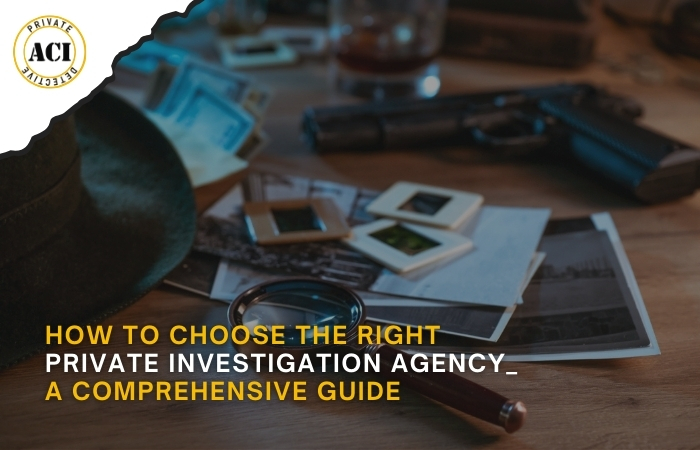 How to Choose the Right Private Investigation Agency: A Comprehensive Guide